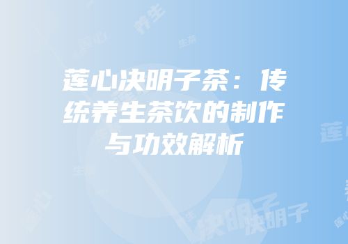 莲心决明子茶：传统养生茶饮的制作与功效解析