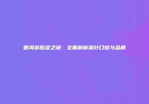 普洱茶酸涩之谜：全面解析茶叶口感与品质