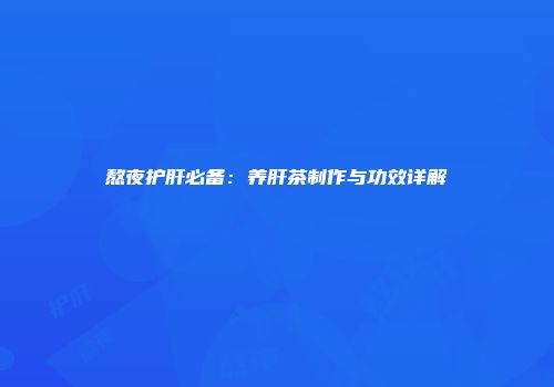 熬夜护肝必备：养肝茶制作与功效详解