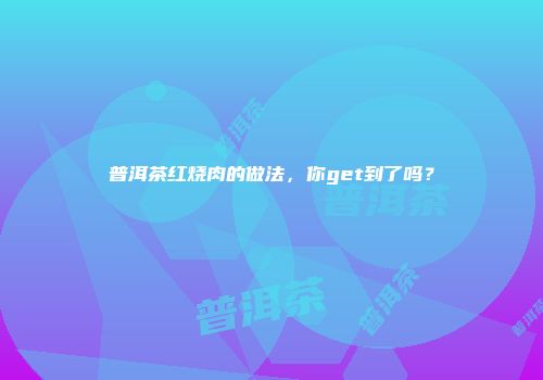 普洱茶红烧肉的做法，你get到了吗？