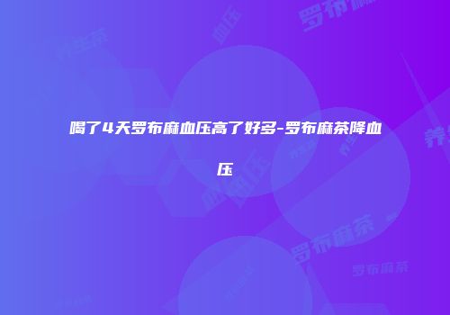 喝了4天罗布麻血压高了好多-罗布麻茶降血压