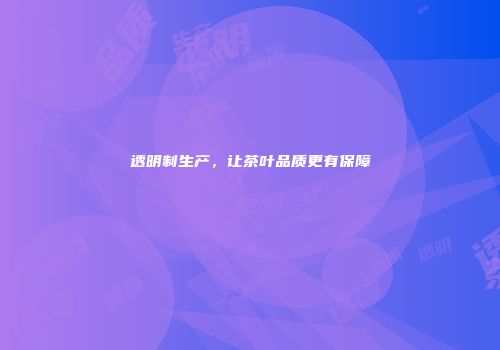 透明制生产，让茶叶品质更有保障