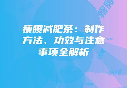 瘦腰减肥茶：制作方法、功效与注意事项全解析