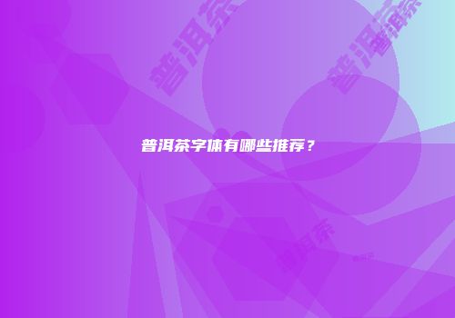 普洱茶字体有哪些推荐？
