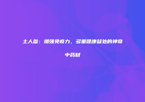 土人参：增强免疫力，多重健康益处的神奇中药材