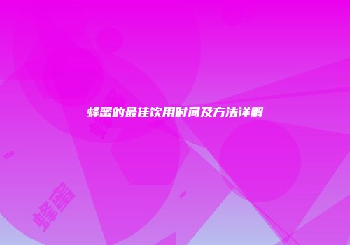 蜂蜜的最佳饮用时间及方法详解