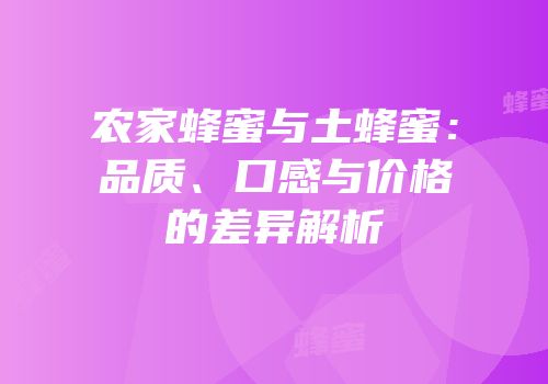 农家蜂蜜与土蜂蜜：品质、口感与价格的差异解析