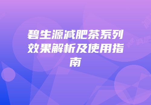 碧生源减肥茶系列效果解析及使用指南