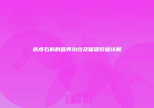 铁皮石斛的营养功效及保健价值详解