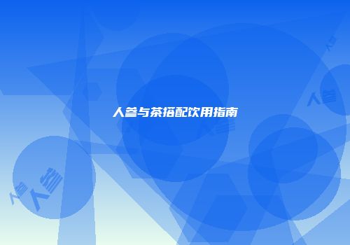 人参与茶搭配饮用指南