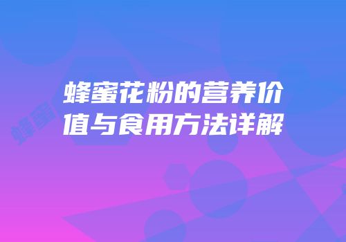 蜂蜜花粉的营养价值与食用方法详解