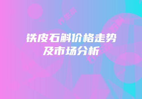 铁皮石斛价格走势及市场分析