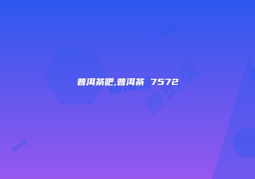 普洱茶吧,普洱茶 7572