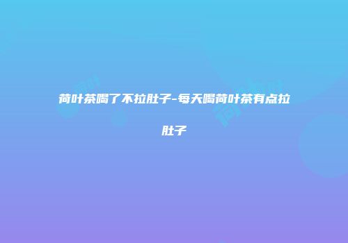 荷叶茶喝了不拉肚子-每天喝荷叶茶有点拉肚子