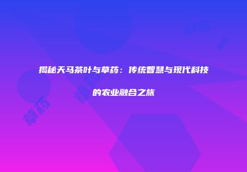 揭秘天马茶叶与草药：传统智慧与现代科技的农业融合之旅