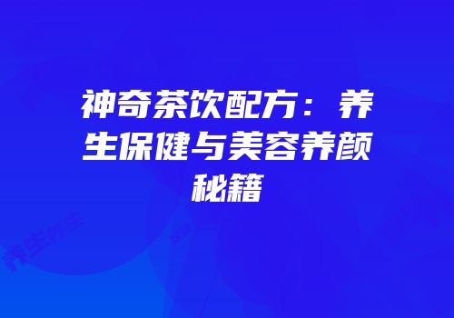 神奇茶饮配方：养生保健与美容养颜秘籍