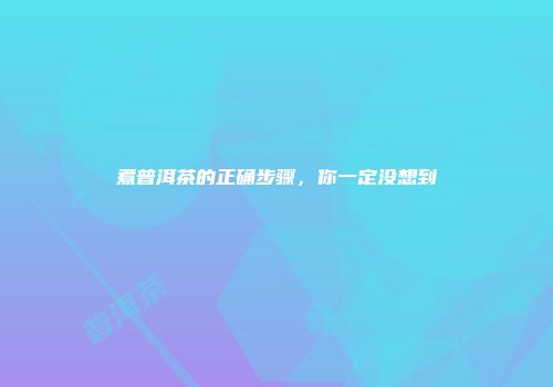 煮普洱茶的正确步骤，你一定没想到