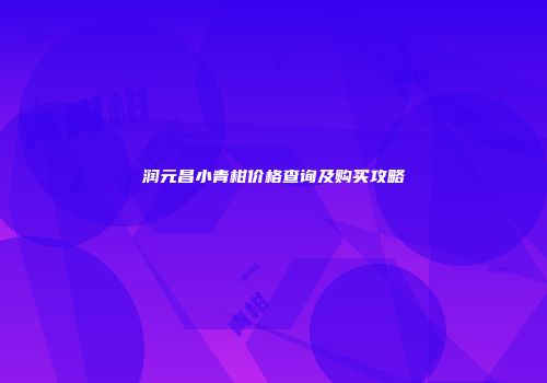 润元昌小青柑价格查询及购买攻略