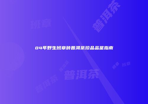04年野生班章砖普洱茶珍品品鉴指南