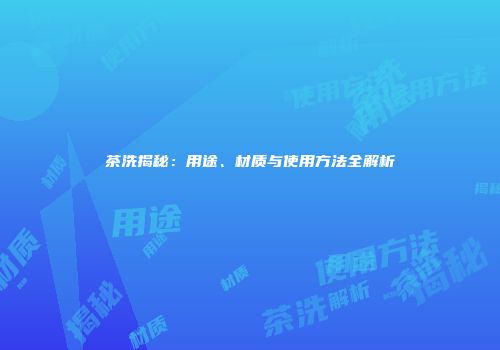 茶洗揭秘：用途、材质与使用方法全解析