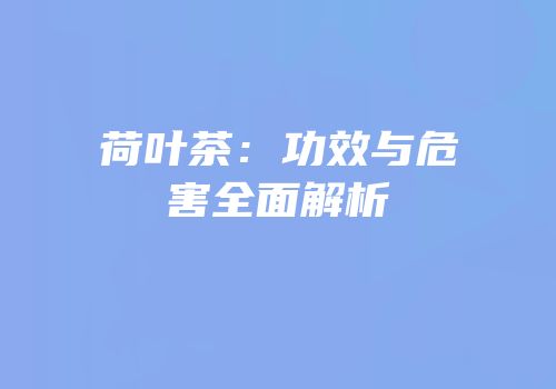 荷叶茶：功效与危害全面解析