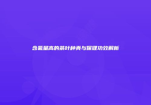 含氟量高的茶叶种类与保健功效解析