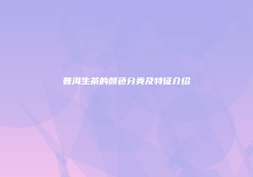 普洱生茶的颜色分类及特征介绍