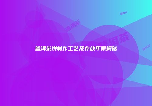 普洱茶饼制作工艺及存放年限揭秘