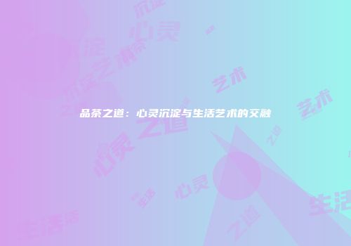 品茶之道：心灵沉淀与生活艺术的交融