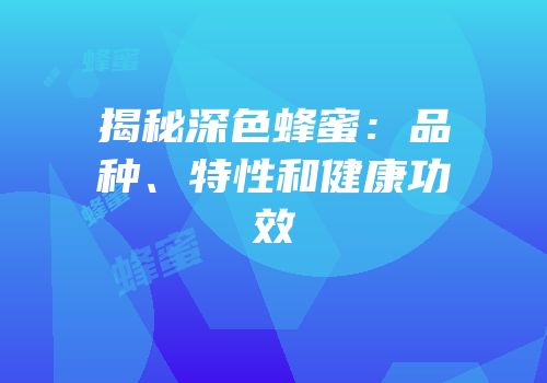 揭秘深色蜂蜜：品种、特性和健康功效