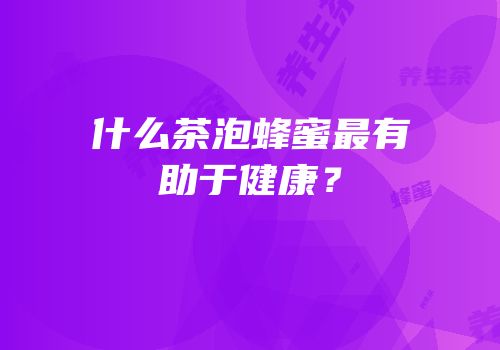 什么茶泡蜂蜜最有助于健康？