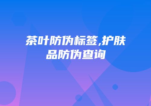 茶叶防伪标签,护肤品防伪查询
