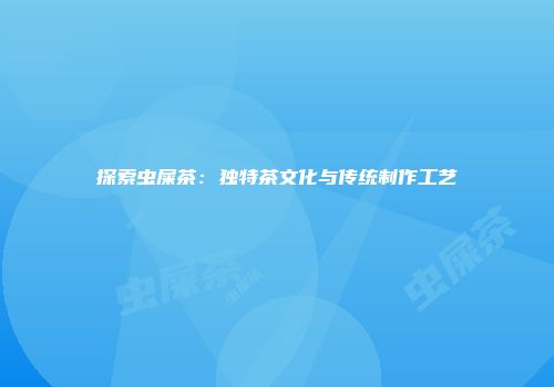 探索虫屎茶：独特茶文化与传统制作工艺
