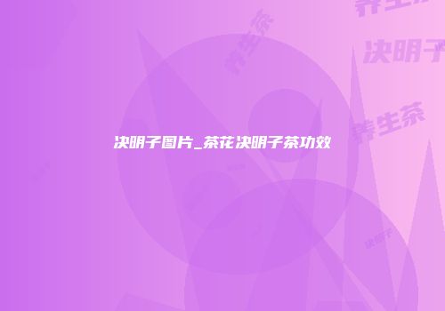 决明子图片_茶花决明子茶功效
