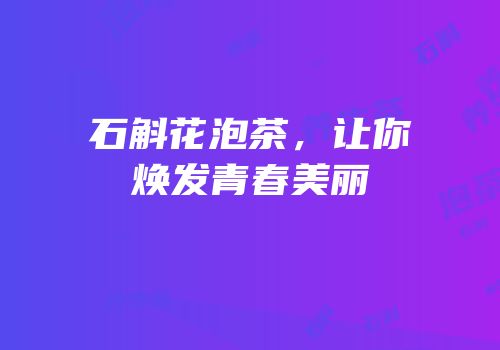 石斛花泡茶，让你焕发青春美丽