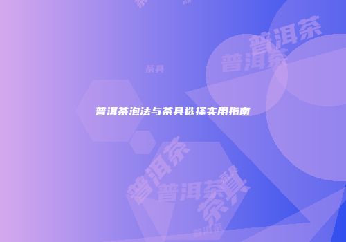 普洱茶泡法与茶具选择实用指南