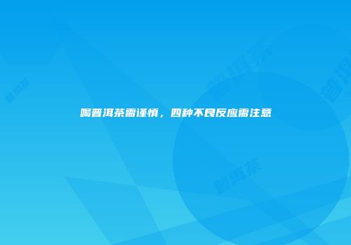 喝普洱茶需谨慎，四种不良反应需注意