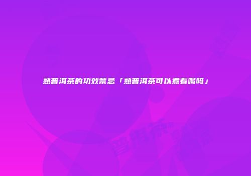 熟普洱茶的功效禁忌「熟普洱茶可以煮着喝吗」