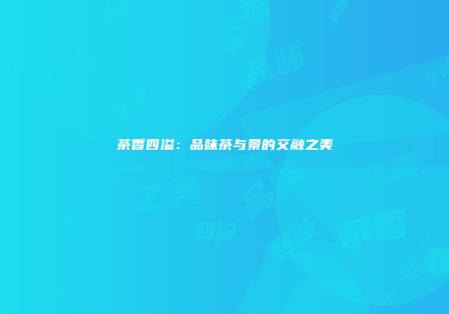 茶香四溢：品味茶与景的交融之美
