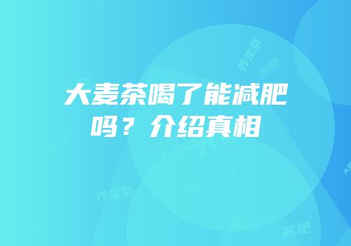 大麦茶喝了能减肥吗？介绍真相