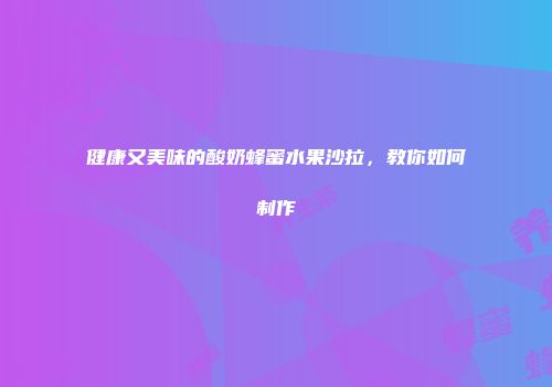 健康又美味的酸奶蜂蜜水果沙拉，教你如何制作