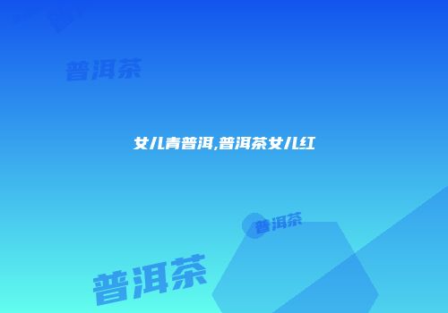 女儿青普洱,普洱茶女儿红