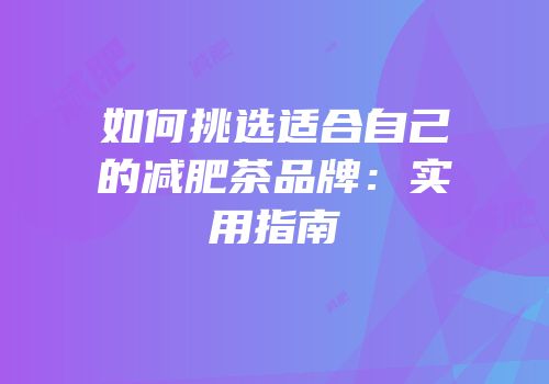 如何挑选适合自己的减肥茶品牌：实用指南