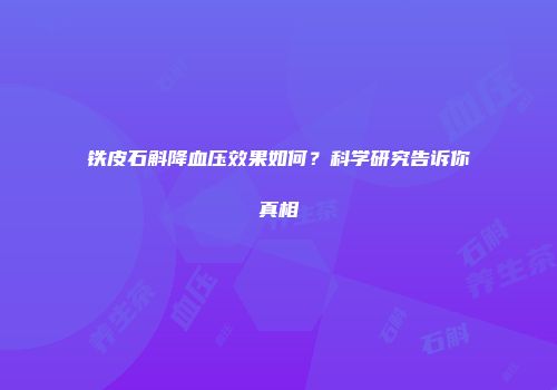 铁皮石斛降血压效果如何？科学研究告诉你真相