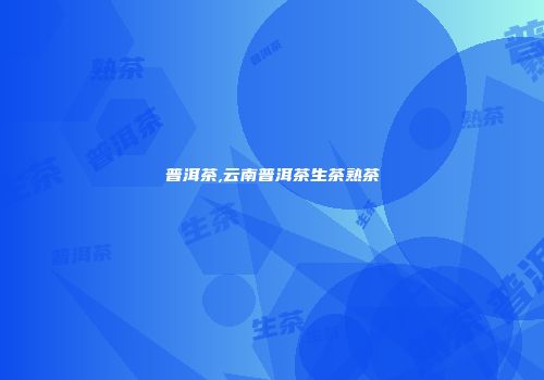 普洱茶,云南普洱茶生茶熟茶