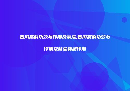 普洱茶的功效与作用及禁忌,普洱茶的功效与作用及禁忌和副作用