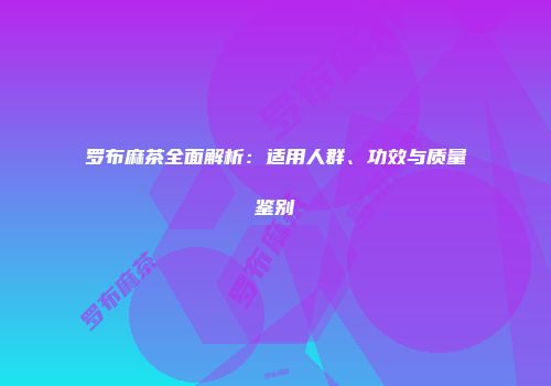 罗布麻茶全面解析：适用人群、功效与质量鉴别