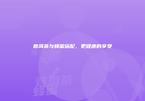 普洱茶与蜂蜜搭配，更健康的享受