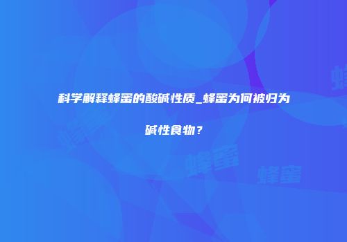 科学解释蜂蜜的酸碱性质_蜂蜜为何被归为碱性食物？