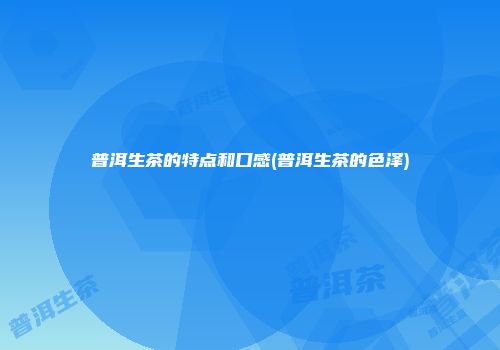 普洱生茶的特点和口感(普洱生茶的色泽)